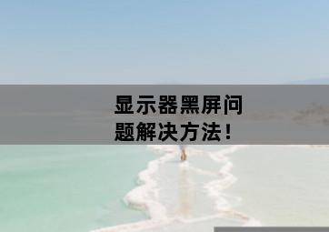 显示器黑屏问题解决方法!-图片2